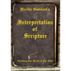 Neville Goddard's Interpretation of Scripture: Unlocking The Secrets of The Bibl